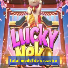 fatal model de cruzeiro